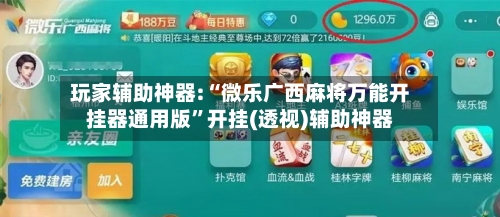 玩家辅助神器:“微乐广西麻将万能开挂器通用版	”开挂(透视)辅助神器-第1张图片