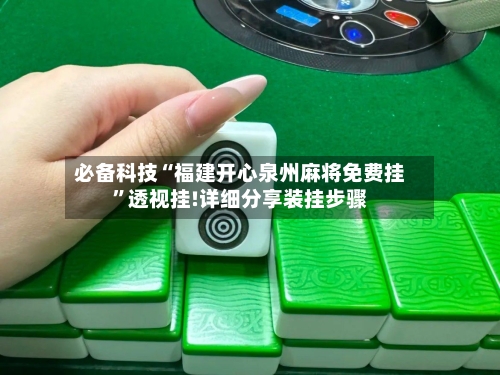 必备科技“福建开心泉州麻将免费挂”透视挂!详细分享装挂步骤-第2张图片