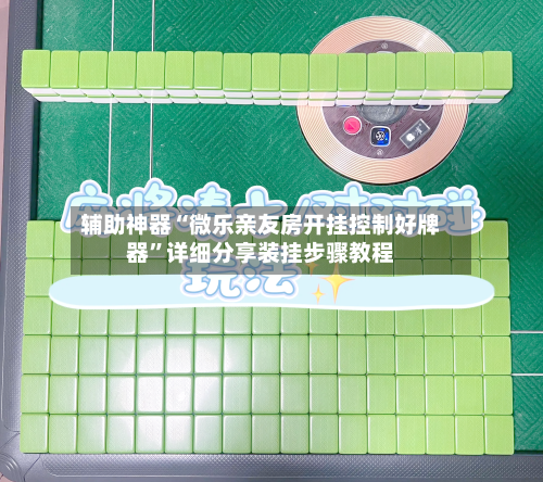 辅助神器“微乐亲友房开挂控制好牌器”详细分享装挂步骤教程-第1张图片