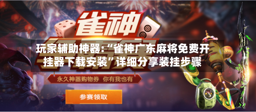 玩家辅助神器:“雀神广东麻将免费开挂器下载安装”详细分享装挂步骤-第1张图片