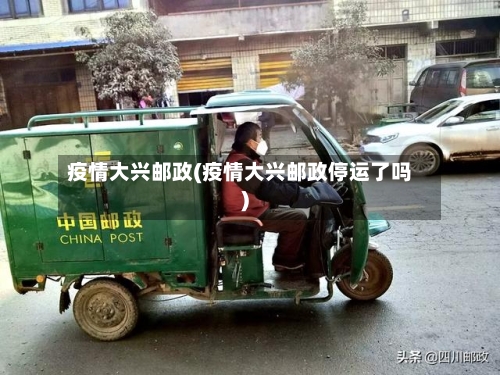 疫情大兴邮政(疫情大兴邮政停运了吗)-第2张图片