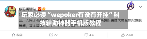 玩家必读“wepoker有没有开挂”科技辅助神器手机版教程-第1张图片