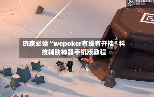 玩家必读“wepoker有没有开挂”科技辅助神器手机版教程-第2张图片