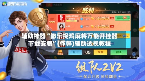 辅助神器“微乐捉鸡麻将万能开挂器下载安装”(作弊)辅助透视教程-第3张图片