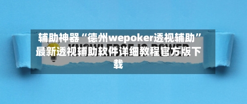 辅助神器“德州wepoker透视辅助”最新透视辅助软件详细教程官方版下载-第2张图片