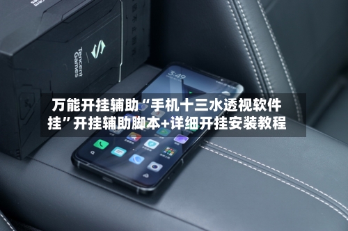 万能开挂辅助“手机十三水透视软件挂	”开挂辅助脚本+详细开挂安装教程-第3张图片