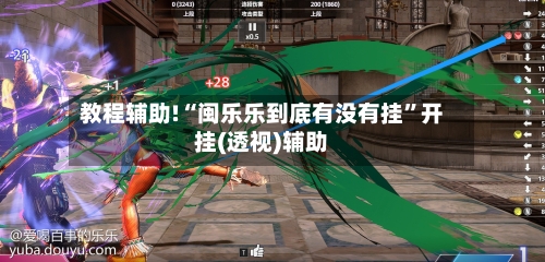 教程辅助!“闽乐乐到底有没有挂	”开挂(透视)辅助-第3张图片