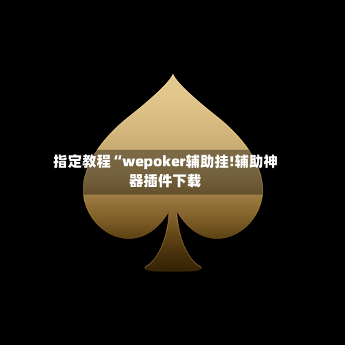 指定教程“wepoker辅助挂!辅助神器插件下载-第1张图片