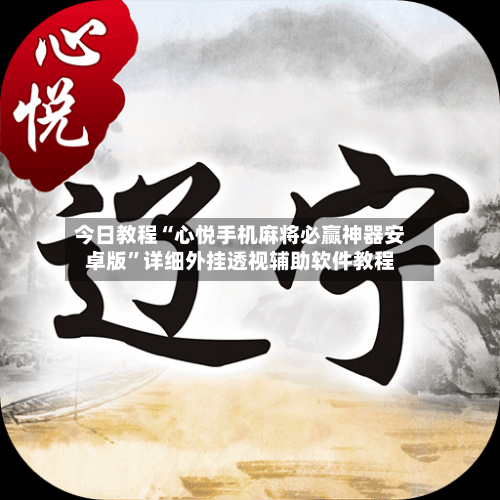 今日教程“心悦手机麻将必赢神器安卓版	”详细外挂透视辅助软件教程-第2张图片