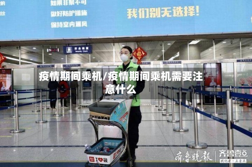 疫情期间乘机/疫情期间乘机需要注意什么-第1张图片