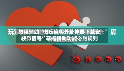 教程辅助“微乐麻将外卦神器下载安装微信号	”掌握辅助功能必胜规则-第1张图片