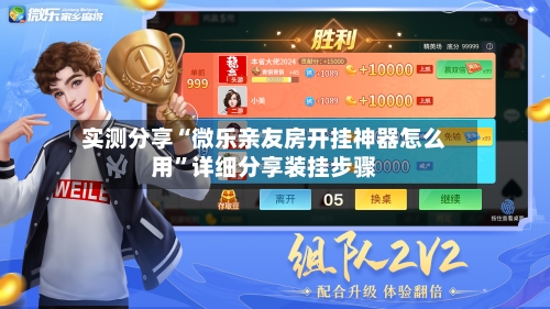 实测分享“微乐亲友房开挂神器怎么用”详细分享装挂步骤-第2张图片