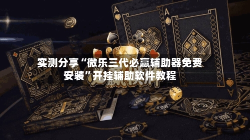 实测分享“微乐三代必赢辅助器免费安装”开挂辅助软件教程-第1张图片