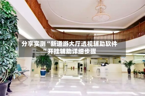 分享实测“新道游大厅透视辅助软件”开挂辅助详细步骤-第1张图片