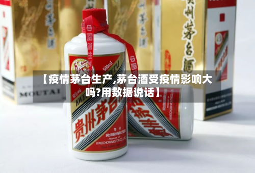 【疫情茅台生产,茅台酒受疫情影响大吗?用数据说话】-第3张图片