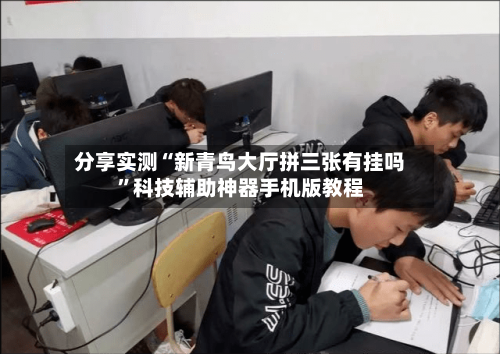 分享实测“新青鸟大厅拼三张有挂吗”科技辅助神器手机版教程-第3张图片