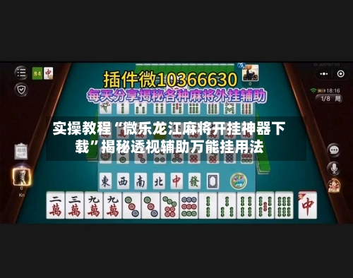实操教程“微乐龙江麻将开挂神器下载	”揭秘透视辅助万能挂用法-第1张图片