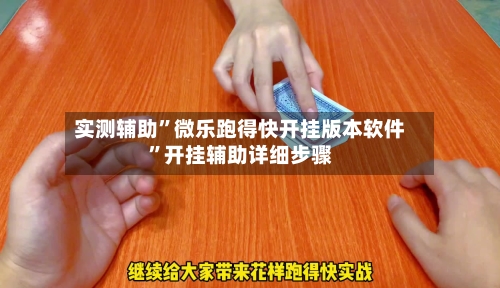 实测辅助”微乐跑得快开挂版本软件”开挂辅助详细步骤-第2张图片