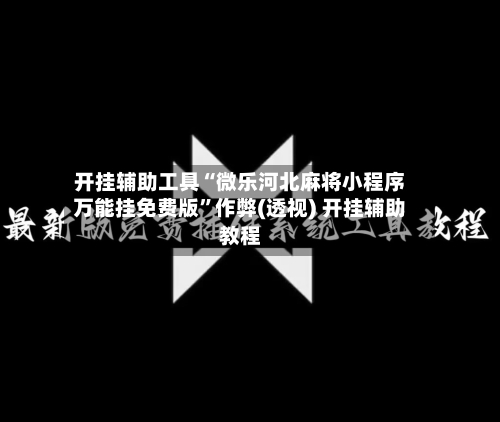 开挂辅助工具“微乐河北麻将小程序万能挂免费版”作弊(透视) 开挂辅助教程-第3张图片