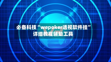 必备科技“wepoker透视软件挂”详细教程辅助工具-第3张图片