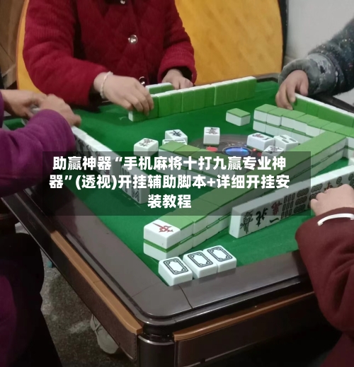 助赢神器“手机麻将十打九赢专业神器	”(透视)开挂辅助脚本+详细开挂安装教程-第1张图片
