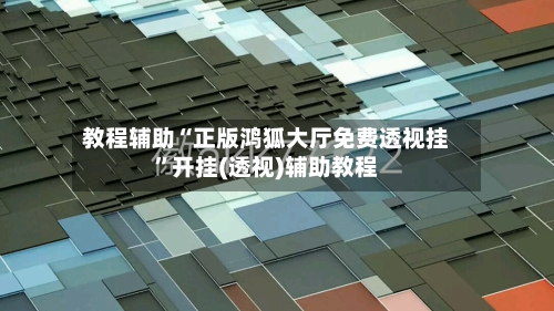 教程辅助“正版鸿狐大厅免费透视挂”开挂(透视)辅助教程-第3张图片