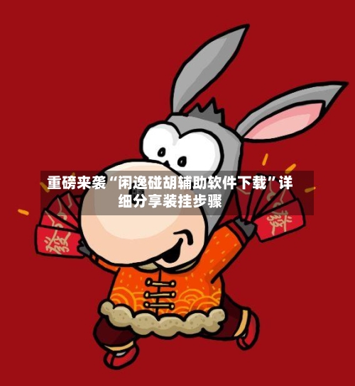 重磅来袭“闲逸碰胡辅助软件下载”详细分享装挂步骤-第2张图片