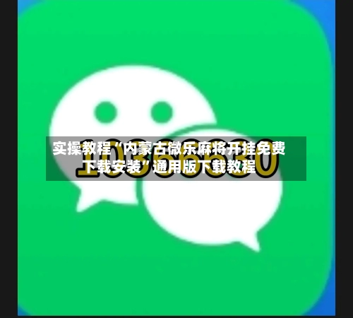 实操教程“内蒙古微乐麻将开挂免费下载安装	”通用版下载教程-第2张图片