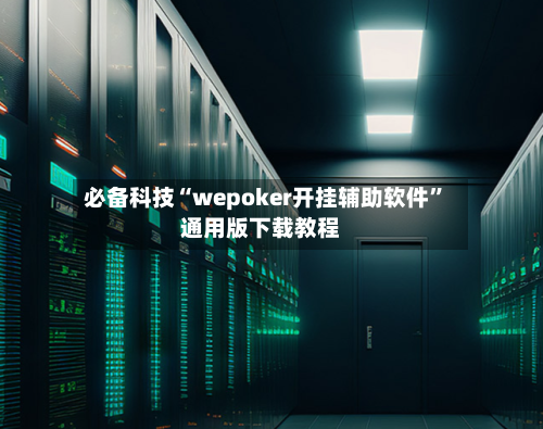 必备科技“wepoker开挂辅助软件”通用版下载教程-第3张图片