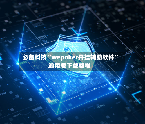 必备科技“wepoker开挂辅助软件”通用版下载教程-第1张图片