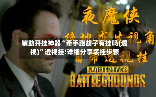 辅助开挂神器“牵手跑胡子有挂吗(透视)”透视挂!详细分享装挂步骤-第3张图片