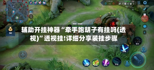 辅助开挂神器“牵手跑胡子有挂吗(透视)	”透视挂!详细分享装挂步骤-第2张图片