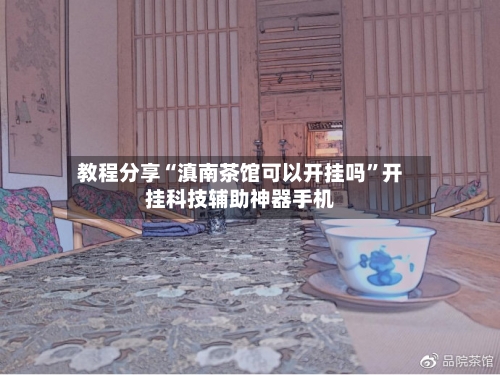 教程分享“滇南茶馆可以开挂吗”开挂科技辅助神器手机-第2张图片