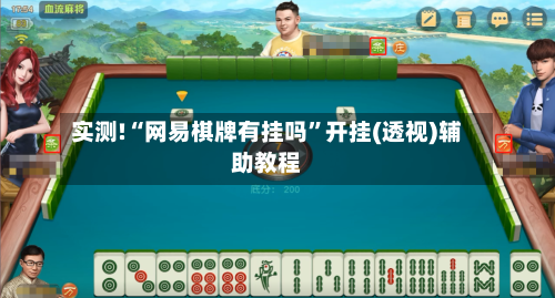 实测!“网易棋牌有挂吗”开挂(透视)辅助教程-第2张图片