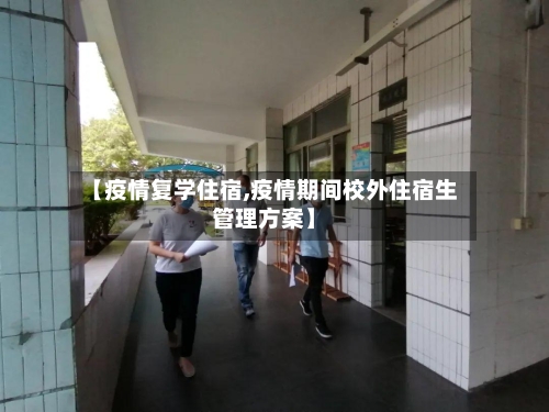 【疫情复学住宿,疫情期间校外住宿生管理方案】-第1张图片