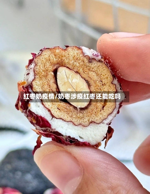 红枣奶疫情/奶枣涉疫红枣还能吃吗-第1张图片