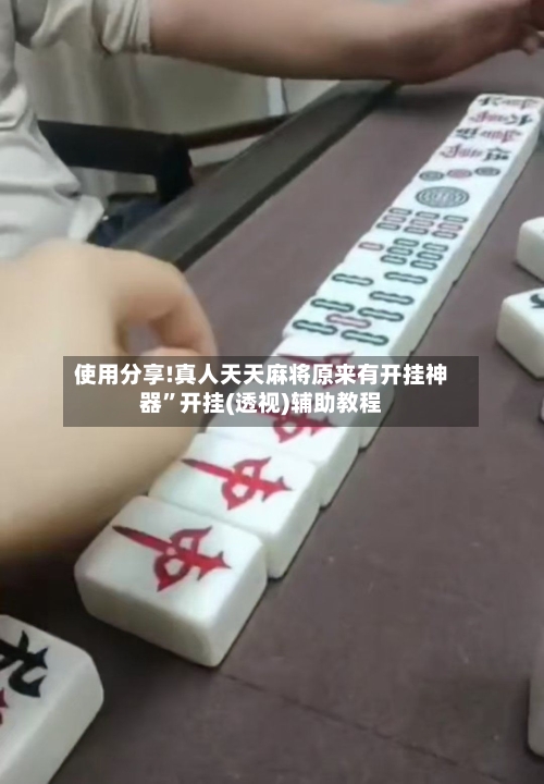 使用分享!真人天天麻将原来有开挂神器	”开挂(透视)辅助教程-第1张图片