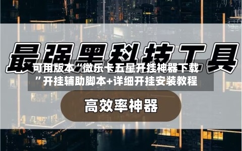 可用版本“微乐卡五星开挂神器下载	”开挂辅助脚本+详细开挂安装教程-第2张图片