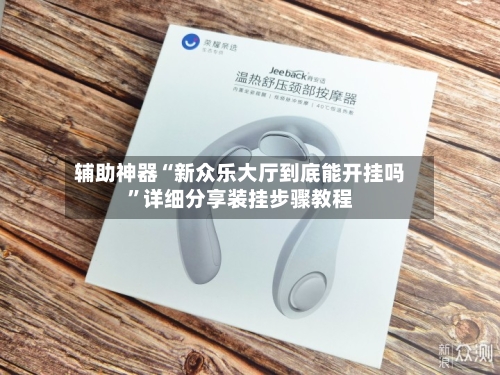 辅助神器“新众乐大厅到底能开挂吗	”详细分享装挂步骤教程-第2张图片