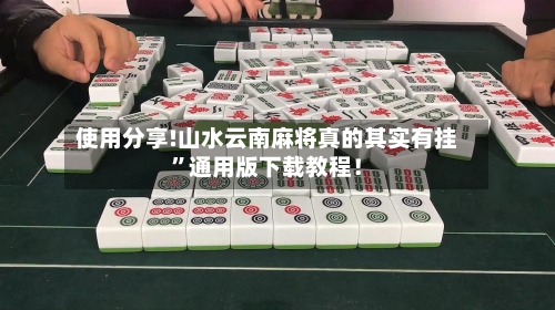 使用分享!山水云南麻将真的其实有挂	”通用版下载教程！-第1张图片