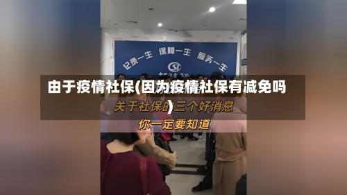 由于疫情社保(因为疫情社保有减免吗)-第1张图片