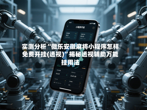 实测分析“微乐安徽麻将小程序怎样免费开挂(透视)	”揭秘透视辅助万能挂用法-第3张图片