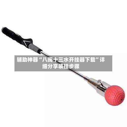 辅助神器“八闽十三水开挂器下载”详细分享装挂步骤-第1张图片