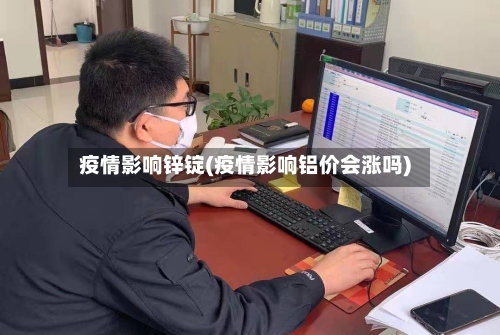 疫情影响锌锭(疫情影响铝价会涨吗)-第3张图片