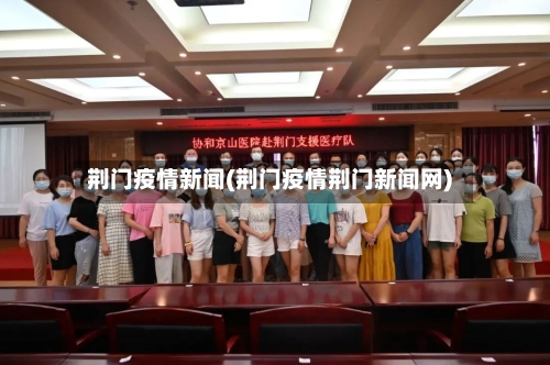 荆门疫情新闻(荆门疫情荆门新闻网)-第1张图片