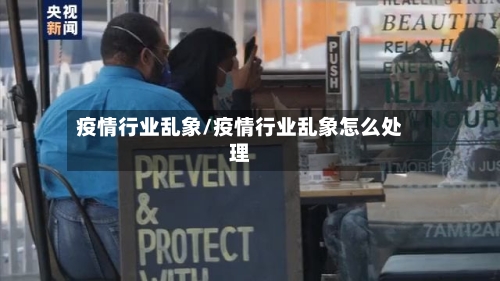 疫情行业乱象/疫情行业乱象怎么处理-第1张图片