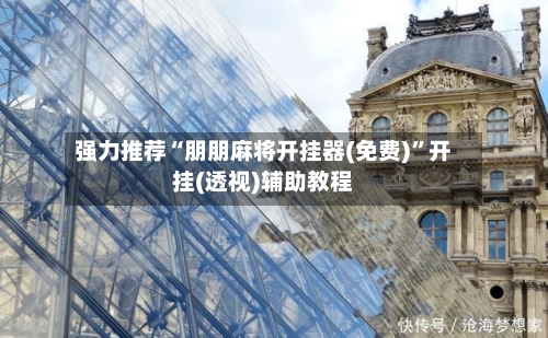 强力推荐“朋朋麻将开挂器(免费)”开挂(透视)辅助教程-第1张图片