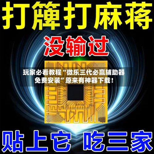 玩家必看教程“微乐三代必赢辅助器免费安装”原来有神器下载！-第2张图片
