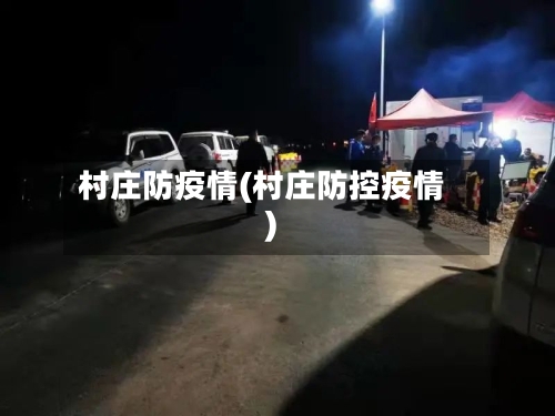村庄防疫情(村庄防控疫情)-第1张图片