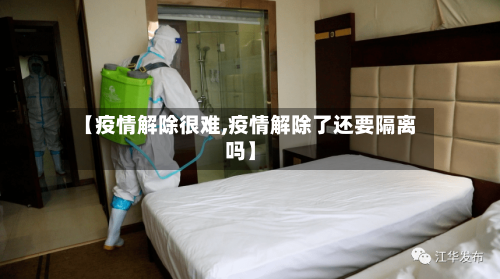 【疫情解除很难,疫情解除了还要隔离吗】-第1张图片